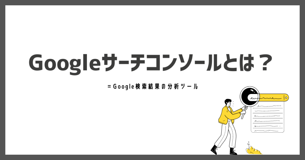 Gogleサーチコンソールとは＝Google検索結果の分析ツール