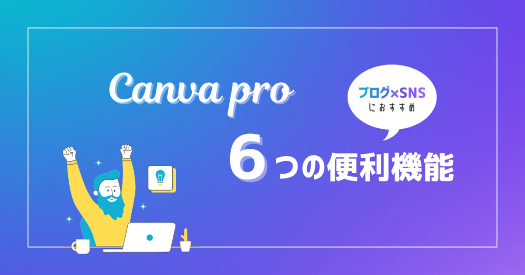 「Canva Proでできること」を徹底解説！ブログ・SNSにおすすめの機能6つを紹介