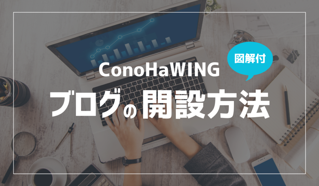 【図解付き】ConoHaWINGでブログを立ち上げる方法を解説